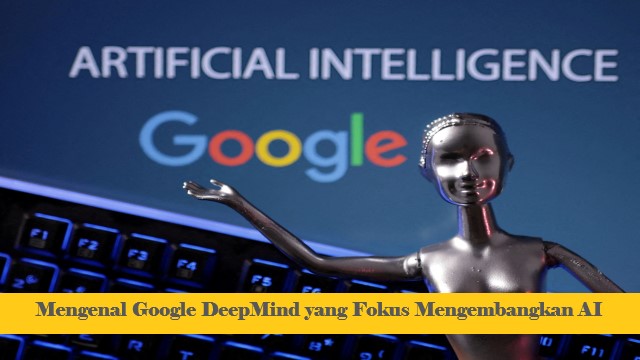 Mengenal Google DeepMind yang Fokus Mengembangkan AI